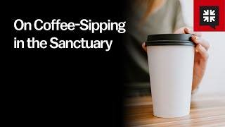 On Coffee-Sipping in the Sanctuary