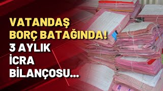 Vatandaş borç batağında! 3 aylık icra bilançosu...