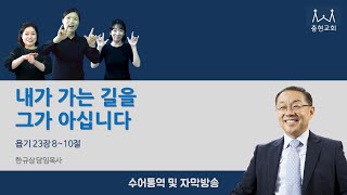 내가 가는 길을 그가 아십니다_욥기23장 8~10절_2022.05.22 충현교회 주일예배 수어통역, 자막방송