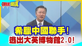 【頭條開講】希臘中國聯手!逃出大英博物館2.0!蘇納克嚇到吃手手!突取消會見希臘總理!心虛擺明不想還!@頭條開講HeadlinesTalk  20231128