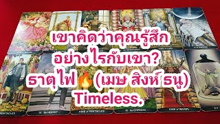 ธาตุไฟ🔥 เขาคิดว่าคุณรู้สึกอย่างไรกับเขา? Timeless.(เมษ สิงห์ ธนู)