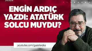 ENGİN ARDIÇ YAZDI: ATATÜRK SOLCU MUYDU?