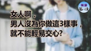 女人啊，男人沒為你做這3樣事，就不能輕易交心｜女人心語｜快樂客棧