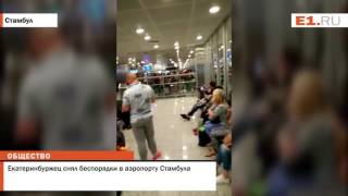 Екатеринбуржец снял беспорядки в аэропорту Стамбула