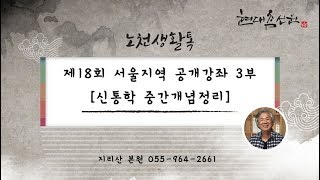 제342강 제18회 서울지역 공개강좌 3부 [신통학 중간개념정리] - 노천교육원