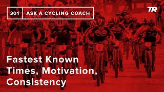 Fastest Known Times, Motivation, Consistency and More – Ask a Cycling Coach 301