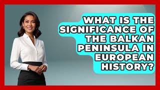 What Is the Significance of the Balkan Peninsula in European History? - TalkingSoutheastEurope