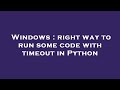 Windows : right way to run some code with timeout in Python