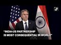 India-US partnership is most consequential in world: US Secy of State Antony Blinken