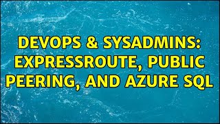 DevOps & SysAdmins: ExpressRoute, public peering, and Azure SQL (2 Solutions!!)