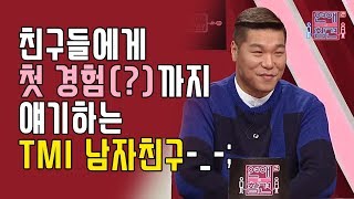 친구들에게 첫 경험(?)까지 얘기하는 TMI 남자친구-_- [연애의 참견2]