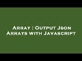 Array : Output Json Arrays with Javascript