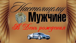 Настоящему мужчине в День рождения Оригинальное поздравление