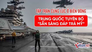 Tập trận cùng lúc ở Biển Đông, Trung Quốc tuyên bố "sẵn sàng đáp trả Mỹ" | Tin tức Vietnamnet
