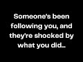 Someone's been following you, and they're shocked by what you did...