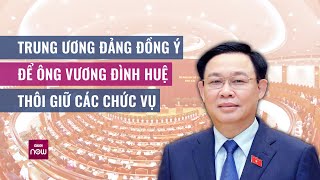 Trung ương Đảng đồng ý để ông Vương Đình Huệ thôi giữ tất cả các chức vụ | VTC Now