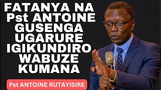 FATANYA NA Pst ANTOINE UGARURE IGIKUNDIRO WABUZE KUMANA -- Inyigisho na Pst ANTOINE RUTAYISIRE