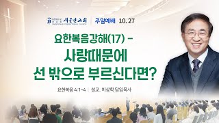 [새문안교회 이상학목사 설교] 요한복음강해 (17) – 사랑때문에 선 밖으로 부르신다면? (요한복음 4:1~4)