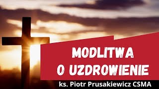 Poruszająca modlitwa o uzdrowienie | ks. Piotr Prusakiewicz CSMA