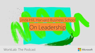 Linda Hill on Skills for Today's Leaders | Microsoft WorkLab Podcast