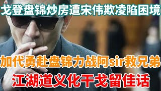 戈登盤錦炒房遭宋偉欺凌陷困境，加代勇赴盤錦力戰阿sir救兄弟，江湖道義化干戈留佳話#一口氣看完 #故事 #小說