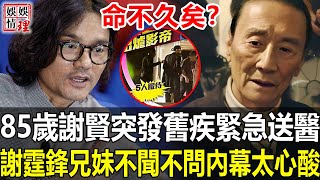 剛拿獎就出事？85歲謝賢突發舊疾緊急送醫搶救！林家棟忍無可忍怒曝驚人內幕，謝霆鋒兄妹真實面目徹底瞞不住，一家5口無人問津內幕太心酸！【娛情娛理】