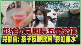 【餵藥懶人包】彭姓幼兒園長五萬交保  兒權會：孩子反映飲用「彩虹藥水」｜TVBS新聞 @TVBSNEWS02