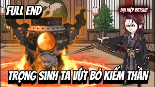 FULL END | Trọng Sinh Ta Vứt Bỏ Kiếm Thần | Đại Hiệp vietsub