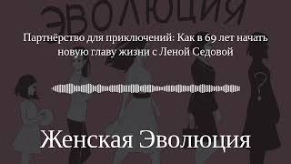 Партнёрство для приключений: Как в 69 лет начать новую главу жизни с Леной Седовой