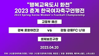 2023  춘계연맹전ㅣ고등부  예선ㅣ경북  포항여전고  vs  강원  강릉FC  U18ㅣ생체보조구장  – 2023.4.20