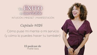 Podcast: #026 Cómo puse mi mente a mi servicio (y cómo puedes hacerlo tu también)