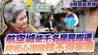 桃園航空城使千名居民搬遷  阿嬤心很酸.捨不得家園｜桃園大園.竹圍｜#陳信聰｜阿聰現煮時｜EP9精華片段｜▼完整版連結請看資訊欄▼