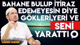 Bahane bulup itiraz edemeyesin diye gökleri, yeri ve seni yarattı O... / Kerem Önder