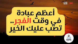 أعظم عبادة في وقت الفجر..تصب عليك الخير