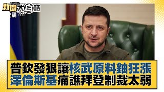 普欽發狠讓核武原料鈾狂漲 澤倫斯基痛譙拜登制裁太弱 新聞大白話 20220312