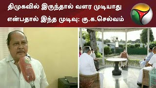 திமுகவில் இருந்தால் வளர முடியாது என்பதால் இந்த முடிவு: கு.க.செல்வம் எம்.எல்.ஏ