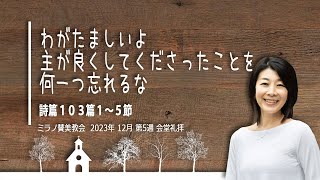 わがたましいよ 主が良くしてくださったことを何一つ忘れるな | 渥美充代伝道師 【会堂礼拝 31 12 2023】