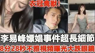 就在剛剛！李易峰嫖娼事件超長細節，8分28秒不雅視頻徹底曝光讓人大跌眼鏡，特殊癖好太辣眼，楊冪徹底慌了#李易峰#楊冪#一覽無娛