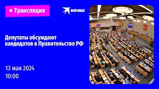 Депутаты Госдумы обсуждают кандидатуры заместителей Председателя Правительства: прямая трансляция