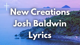 New Creations Josh Baldwin Lyrics