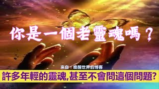 靈訊【精神成長】你是一個老靈魂嗎？在特徵和行為上，是否存在差異呢？我應該尋找什麼標誌來區分呢？