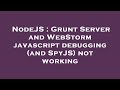 NodeJS : Grunt Server and WebStorm javascript debugging (and SpyJS) not working