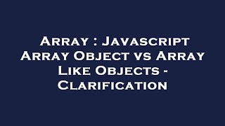Array : Javascript Array Object vs Array Like Objects - Clarification