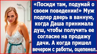 Посиди там, подумай о своем поведении. Муж запер Дашу в ванной и ушел на работу. А когда вернулся.