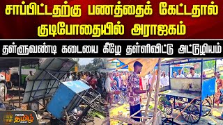 சாப்பிட்டதற்கு பணத்தைக் கேட்டதால் குடிபோதையில் அராஜகம். தள்ளுவண்டி கடையை கீழே தள்ளிவிட்டு அட்டூழியம்