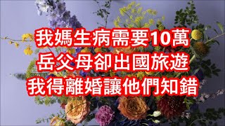 我媽生病需要10萬，岳父母卻出國旅遊，我得離婚讓他們知錯  #深夜讀書 #幸福人生 #為人處世 #生活經驗 #情感故事 #兩性情感故事 #家庭倫理