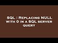 SQL : Replacing NULL with 0 in a SQL server query