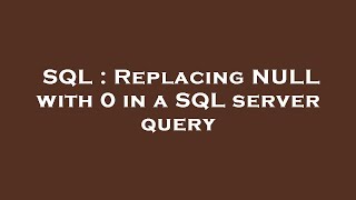 SQL : Replacing NULL with 0 in a SQL server query