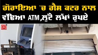 ਗੋਰਾਇਆ 'ਚ ਵੱਡੀ ਵਾਰਦਾਤ , ਲੁਟੇਰਿਆਂ ਨੇ ATM ਕੱਟ ਕੇ ਉਡਾਈ ਨਕਦੀ