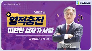 [대산제일교회]  2023-8-18 전교인수련회 1 │미련한 십자가 사랑   (고린도전서  1:18-25)│ 이창용 목사 (경산은혜로교회 담임) │